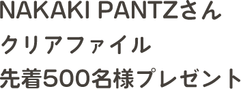 NAKAKI PANTZクリアファイル先着500名様プレゼント