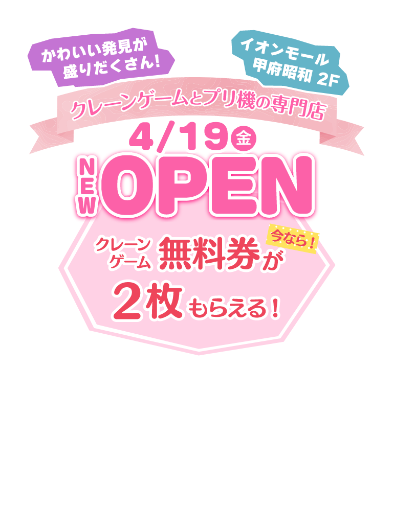 4/19（金）NEW OPEN 今なら7日連続でプレイ券がもらえる！イオンモール甲府昭和2F